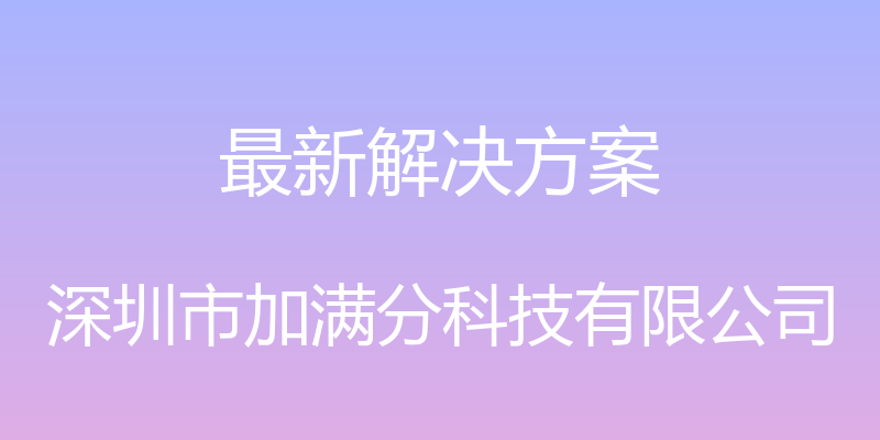 最新解决方案 - 深圳市加满分科技有限公司