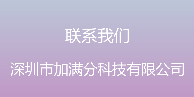 联系我们 - 深圳市加满分科技有限公司