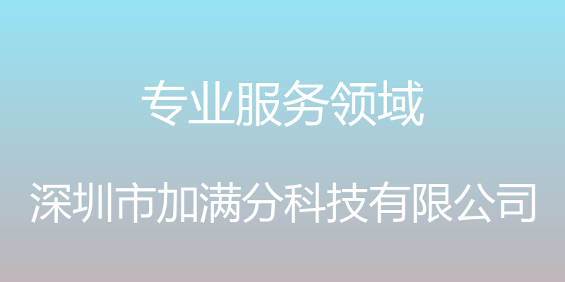 专业服务领域 - 深圳市加满分科技有限公司