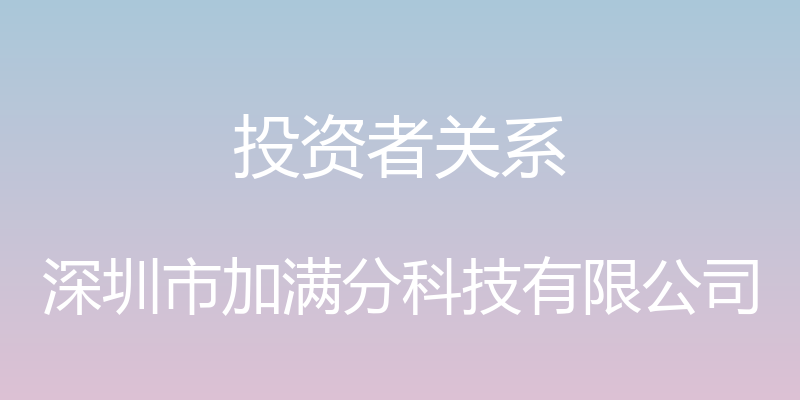 投资者关系 - 深圳市加满分科技有限公司