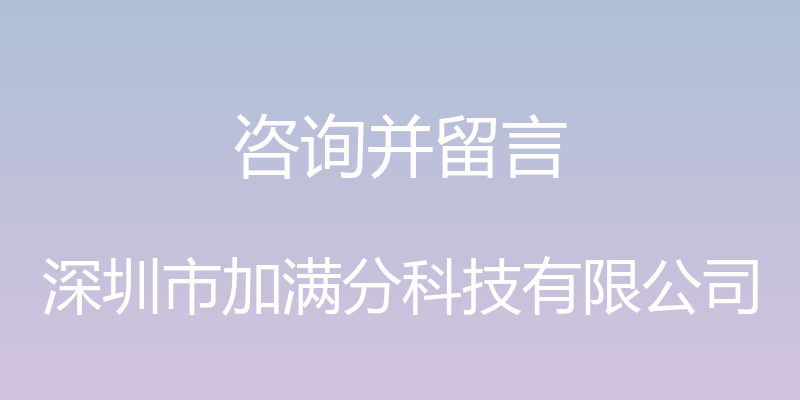 咨询并留言 - 深圳市加满分科技有限公司